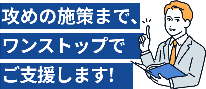 攻めの施策までワンストップでご支援します！
